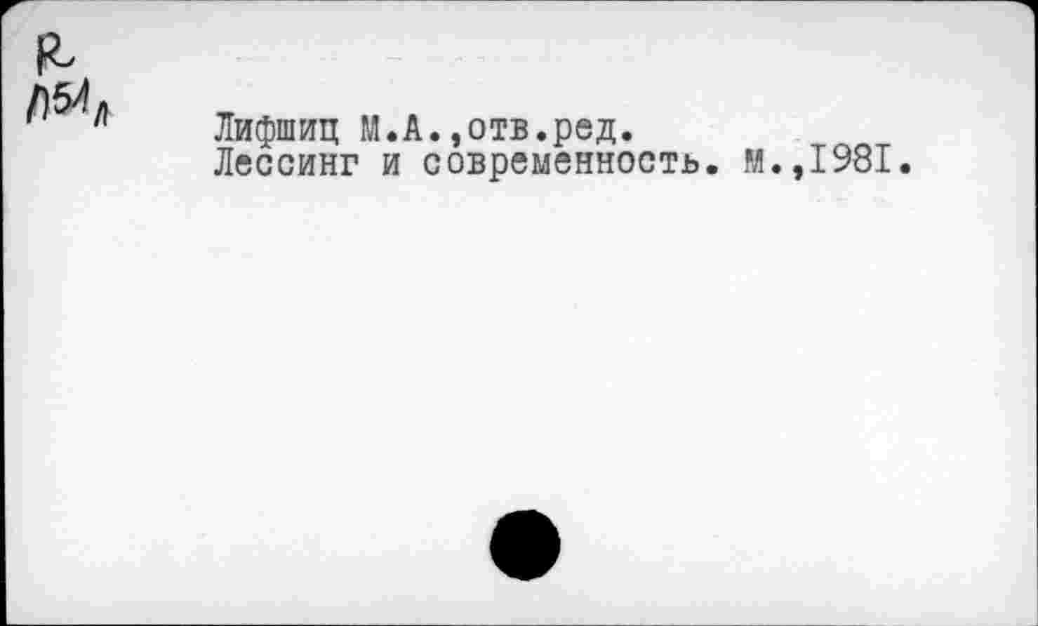 ﻿Лифшиц М.А.,отв.ред.
Лессинг и современность, и.,1981.